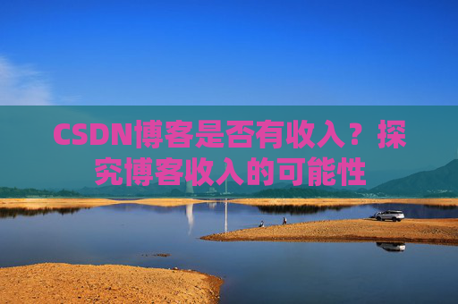 CSDN博客是否有收入?探究博客收入的可能性