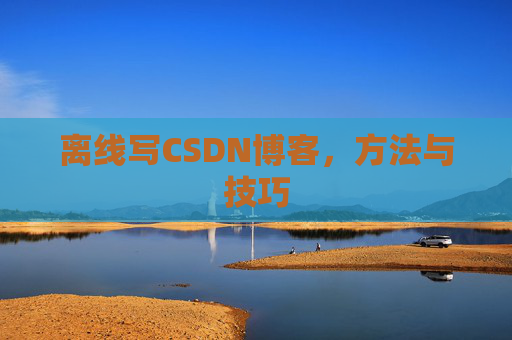 离线写CSDN博客,方法与技巧